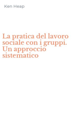 La pratica del lavoro sociale con i gruppi. Un approccio sistematico