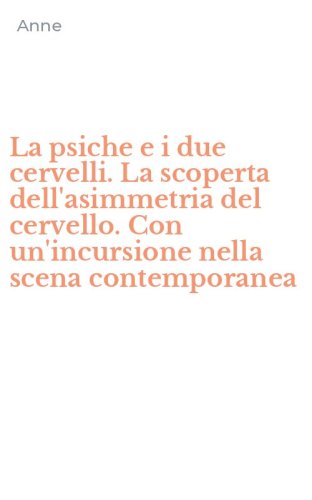 La psiche e i due cervelli. La scoperta dell'asimmetria del cervello. Con un'incursione nella scena contemporanea