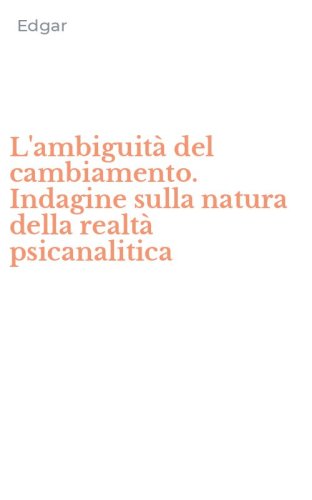 L'ambiguit&agrave; del cambiamento. Indagine sulla natura della realt&agrave; psicanalitica