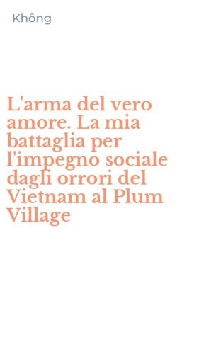L'arma del vero amore. La mia battaglia per l'impegno sociale dagli orrori del Vietnam al Plum Village