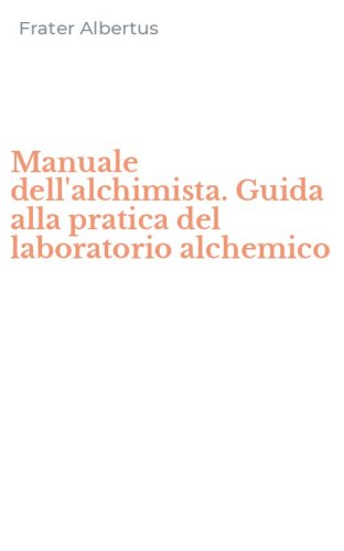 Manuale dell'alchimista. Guida alla pratica del laboratorio alchemico