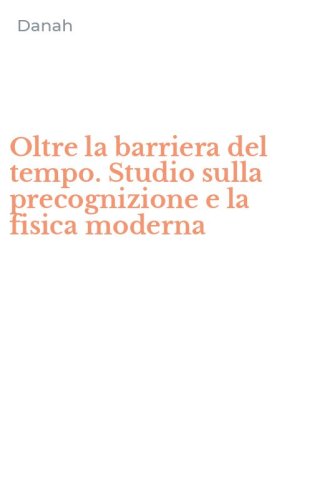 Oltre la barriera del tempo. Studio sulla precognizione e la fisica moderna