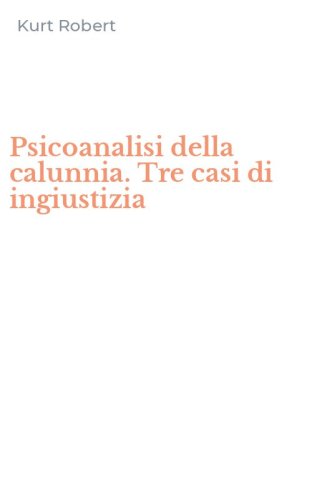 Psicoanalisi della calunnia. Tre casi di ingiustizia
