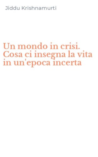 Un mondo in crisi. Cosa ci insegna la vita in un'epoca incerta