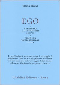 Ego. L'emergersi e il dissolversi dell'io. Verso una trasformazione totale