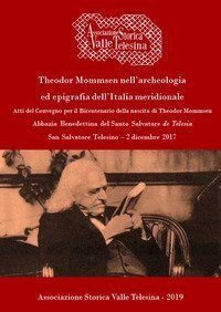 Theodor Mommsen nell'archeologia ed epigrafia dell'Italia meridionale. Atti del Convegno per il bicentenario della nascita di Theodor Mommsen (San Salvatore Telesino - Abbazia Benedettina del Santo Salvatore, 2 dicembre 2017)