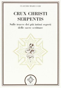 Crux christi serpentis. Sulle tracce dei pi&ugrave; intimi segreti delle sacre scritture