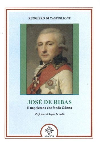 Jos&egrave; De Ribas. Il napoletano che fond&ograve; Odessa