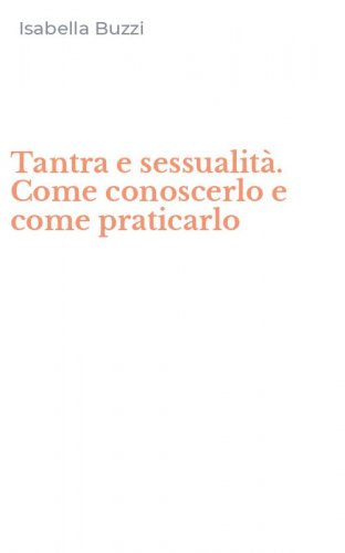 Tantra e sessualit&agrave;. Come conoscerlo e come praticarlo