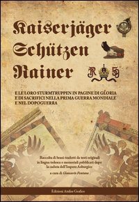 Kaiserj&auml;ger Sch&uuml;tzen Rainer e le loro Sturmtruppen in pagine di gloria e di sacrifici nella prima guerra mondiale e nel dopoguerra.