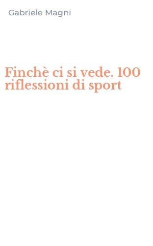 Finch&egrave; ci si vede. 100 riflessioni di sport