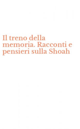 Il treno della memoria. Racconti e pensieri sulla Shoah