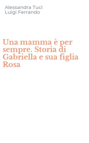 Una mamma &egrave; per sempre. Storia di Gabriella e sua figlia Rosa