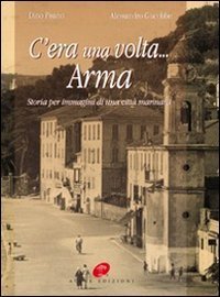 C'era una volta Arma. Storia per immagini di una citt&agrave; marinara