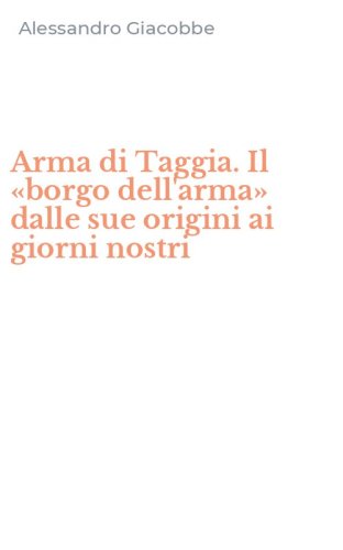 Arma di Taggia. Il &laquo;borgo dell'arma&raquo; dalle sue origini ai giorni nostri