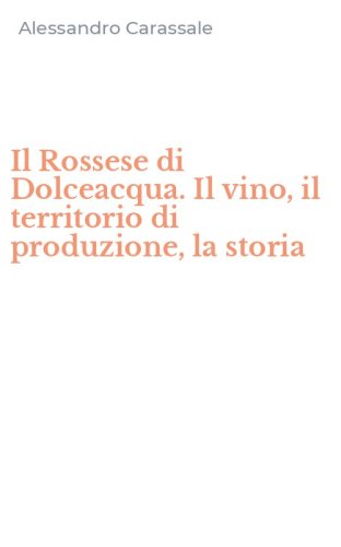 Il Rossese di Dolceacqua. Il vino, il territorio di produzione, la storia