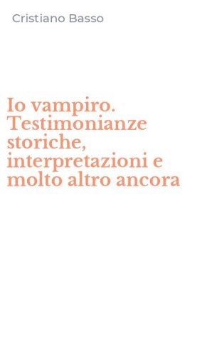 Io vampiro. Testimonianze storiche, interpretazioni e molto altro ancora