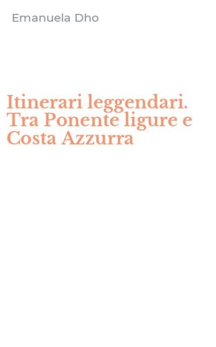Itinerari leggendari. Tra Ponente ligure e Costa Azzurra