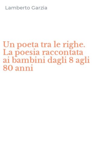 Un poeta tra le righe. La poesia raccontata ai bambini dagli 8 agli 80 anni
