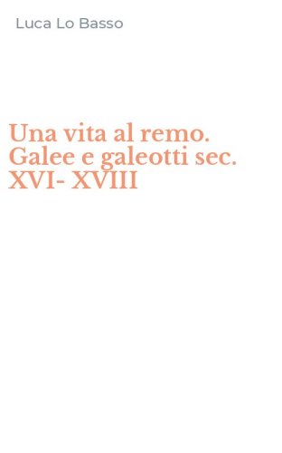 Una vita al remo. Galee e galeotti sec. XVI-XVIII