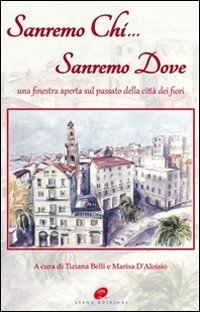 Sanremo chi Sanremo dove. Una finestra aperta sul passato della citt&agrave; dei fiori