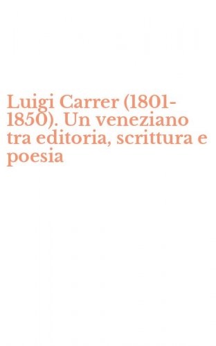 Luigi Carrer (1801-1850). Un veneziano tra editoria, scrittura e poesia