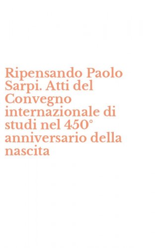 Ripensando Paolo Sarpi. Atti del Convegno internazionale di studi nel 450&deg; anniversario della nascita