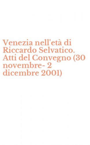 Venezia nell'et&agrave; di Riccardo Selvatico. Atti del Convegno (30 novembre-2 dicembre 2001)