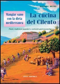 Mangiar sano con la dieta mediterranea: la cucina del Cilento. Piatti, tradizioni popolari e curiosit&agrave; gastronomiche