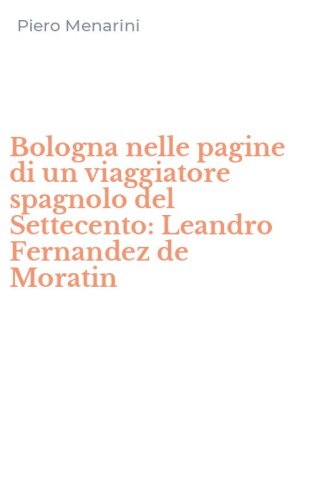 Bologna nelle pagine di un viaggiatore spagnolo del Settecento: Leandro Fernandez de Moratin