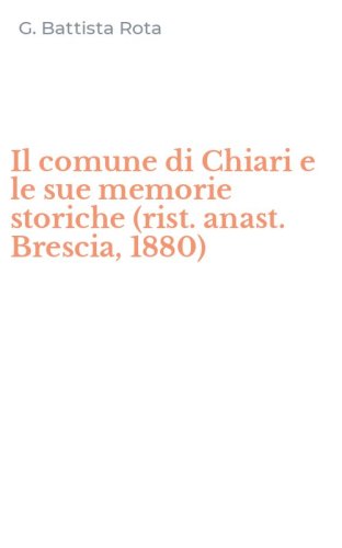 Il comune di Chiari e le sue memorie storiche (rist. anast. Brescia, 1880)