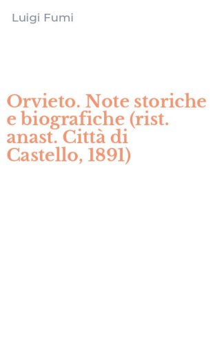 Orvieto. Note storiche e biografiche (rist. anast. Citt&agrave; di Castello, 1891)