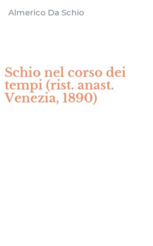 Schio nel corso dei tempi (rist. anast. Venezia, 1890)