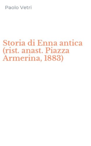 Storia di Enna antica (rist. anast. Piazza Armerina, 1883)