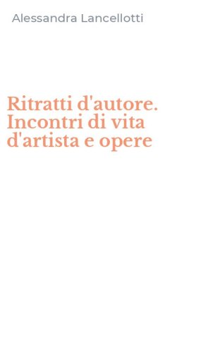 Ritratti d'autore. Incontri di vita d'artista e opere