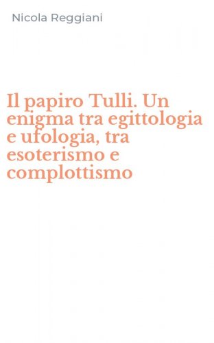 Il papiro Tulli. Un enigma tra egittologia e ufologia, tra esoterismo e complottismo