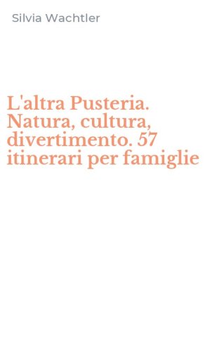 L'altra Pusteria. Natura, cultura, divertimento. 57 itinerari per famiglie