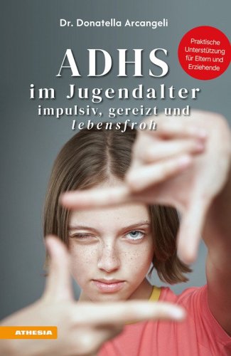 ADHS im Jugendalter. Impulsiv, gereizt und lebensfroh. Praktische Unterst&uuml;tzung f&uuml;r Eltern und Erziehende