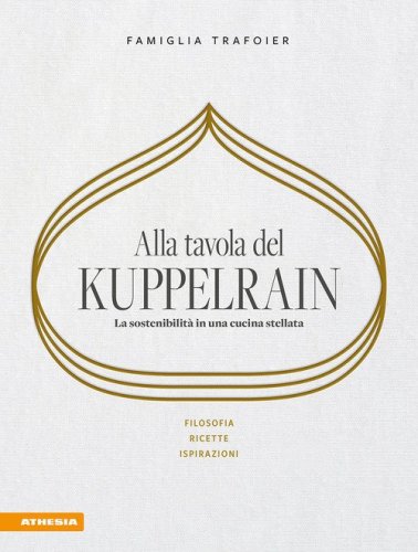 Alla tavola del Kuppelrain: la sostenibilit&agrave; in una cucina stellata. Filosofia, ricette, ispirazioni