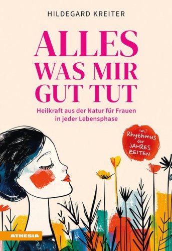 Alles was mir gut tut. Heilkraft aus der Natur f&uuml;r Frauen in jeder Lebensphase