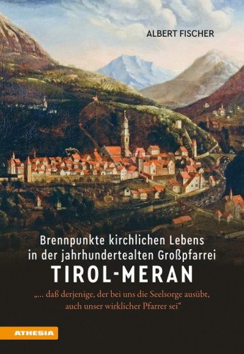 Brennpunkte kirchlichen Lebens in der jahrhundertealten Gro&szlig;pfarrei Tirol-Meran. &laquo;... da&szlig; derjenige, der bei uns die Seelsorge aus&uuml;bt, auch unser wirklicher Pfarrer sei&raquo;