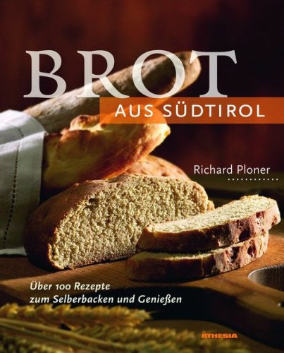Brot aus S&uuml;dtirol. &Uuml;ber 100 Rezepte zum Selberbacken und Genie&szlig;en