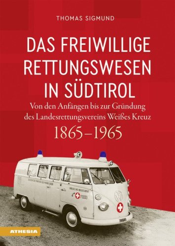 Das freiwillige Rettungswesen in Südtirol. Von den Anfängen bis zur Gründung des Landesrettungsvereins Weißes Kreuz 1865-1965