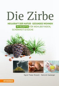 Die Zirbe: heilkraft der natur. Gesundes wohnen. 99 rezepte f&uuml;r wohlbefinden, sch&ouml;nheit & k&uuml;che