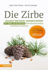 Die Zirbe. Heilkraft der Natur, Gesundes Wohnen. Mit &uuml;ber 100 Rezepten f&uuml;r Wohlbefinden, Sch&ouml;nheit & K&uuml;che