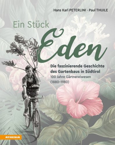 Ein St&uuml;ck Eden. Die faszinierende Geschichte des Gartenbaus in S&uuml;dtirol. 100 Jahre G&auml;rtnereiwesen (1880-1980)