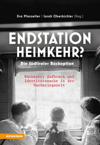 Endstation Heimkehr? Die S&uuml;dtiroler R&uuml;ckoption. R&uuml;ckkehr, Aufbruch und Identit&auml;tssuche in der Nachkriegszeit