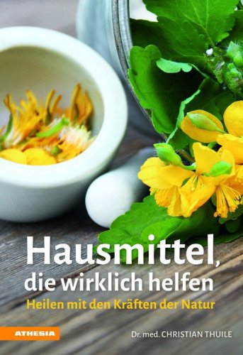 Hausmittel, die Wirklich Helfen. Heilen mit den Kr&auml;ften der Natur