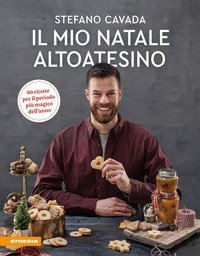 Il mio Natale altoatesino. 60 ricette per il periodo pi&ugrave; magico dell'anno