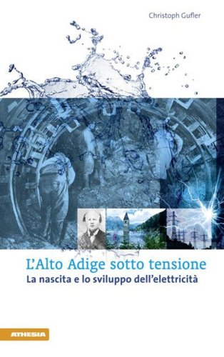 L'Alto Adige sotto tensione. La nascita e lo sviluppo dell'elettricit&agrave;